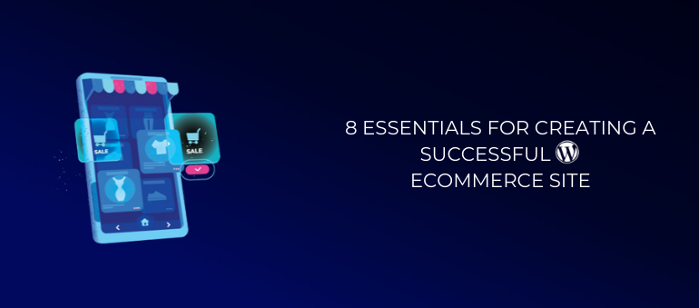 8 Essentials For Creating A Successful WordPress eCommerce Site Starting From Day One